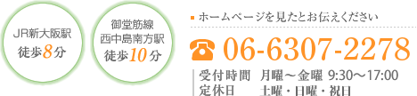 [JR新大阪駅 徒歩8分][御堂筋線西中島南方駅 徒歩10分][ホームページを見たとお伝えください]06-6484-6097 [受付時間]月曜～金曜 9:00～17:00 [定休日]土曜・日曜・祝日