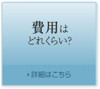 費用はどれくらい？ 詳細はこちら